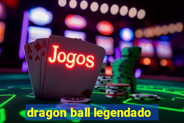 dragon ball legendado